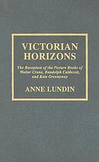 Victorian horizons : the reception of the picture books of Walter Crane, Randolph Caldecott, and Kate Greenaway