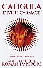 Caligula : divine carnage : atrocities of the Roman Emperors