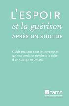 L'espoir et la guérison après un suicide : guide pratique pour les personnes qui ont perdu un proche à la suite d'un suicide en Ontario