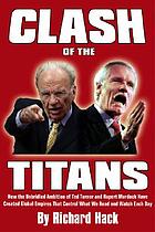 Clash of the titans : how the unbridled ambition of Ted Turner and Rupert Murdoch has created global empires that control what we read and watch
