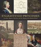 Enlightened princesses : Caroline, Augusta, Charlotte, and the shaping of the modern world