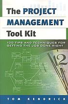 The project management tool kit : 100 tips and techniques for getting the job done right