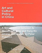Art and cultural policy in China : a conversation between Ai Weiwei, Uli Sigg and Yung Ho Chang