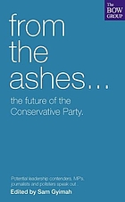 From the ashes-- : the future of the Conservative Party : leading politicians and commentators speak out