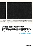 Words not spent today buy smaller images tomorrow : essays on the present and future of photography