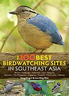 The 100 best bird watching sites in Southest Asia : Brunei, Cambodia, Indonesia, Laos, Malaysia, Myanmar, the Phillipines, Singapore, Thailand, Timor-Leste, Vietnam