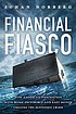 Financial fiasco how America's infatuation with homeownership and easy money created the economic crisis Financial fiasco how America's infatuation with homeownership and easy money created the economic crisis
