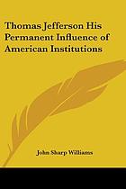 Thomas Jefferson, his permanent influence on American institutions