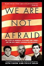 We are not afraid : the story of Goodman, Schwerner, and Chaney and the civil rights campaign for Mississippi