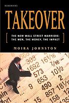 Takeover : the new Wall Street warriors : the men, the money, the impact