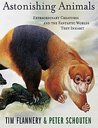 Astonishing animals : extraordinary creatures and the fantastic worlds they inhabit