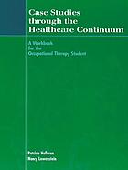 Case studies through the healthcare continuum : a workbook for the occupational therapy student