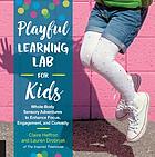Playful learning lab for kids : whole-body sensory adventures to enhance focus, engagement, and curiosity