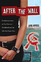 After the Wall : confessions from an East German childhood and the life that came next