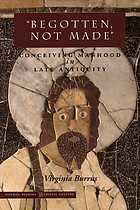 Begotten, not made : conceiving manhood in late antiquity