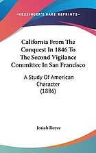 California : from the conquest in 1846 to the Second Vigilance Committee in San Francisco : a study of American character