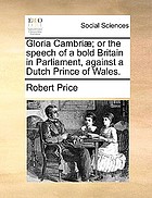 Gloria Cambriae; or the speech of a bold Britain in Parliament, against a Dutch prince of Wales