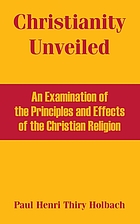 Christianity unveiled being, an examination of the principles and effects of the Christian religion