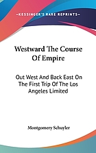 Westward the course of empire : out West and back East on the first trip of the Los Angeles Limited / Montgomery Schuyler