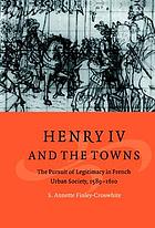 Henry IV and the towns the pursuit of legitimacy in French urban society, 1589-1610