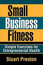 Small business fitness : simple exercises for entrepreneurial health