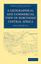 A geographical and commercial view of northern Central Africa : containing a particular account of the course and termination of the great River Niger in the Atlantic ocean