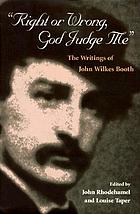 Right or wrong, God judge me : the writings of John Wilkes Booth
