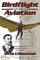 Birdflight as the basis of aviation : a contribution towards a system of aviation, compiled from the results of numerous experiments made by O. and G. Lilienthal