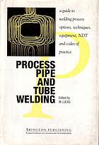 Process pipe and tube welding : a guide to welding process options, techniques, equipment, NDT and codes of practice