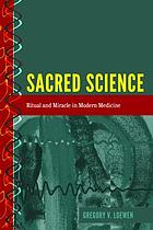 Sacred science : ritual and miracle in modern medicine