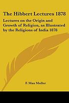 Lectures on the origin and growth of religion as illustrated by the religions of India. Delivered in the chapter house, Westminster Abbey, in April, May, and June, 1878