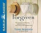 Forgiven : the Amish school shooting, a mother's love, and a story of remarkable grace