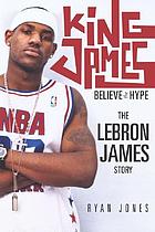 King James : believe the hype : the LeBron James story