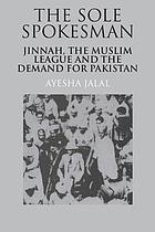 The sole spokesman : Jinnah, the Muslim League, and the demand for Pakistan