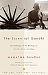 The essential Gandhi : an anthology of his writings on his life, work, and ideas The essential Gandhi : an anthology of his writings on his life, work, and ideas