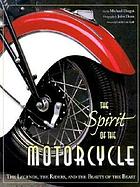 The spirit of the motorcycle : the legends, the riders, and the beauty of the beast