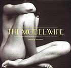 The model wife : photographs by Baron Adolph de Meyer, Alfred Stieglitz, Edward Weston, Harry Callahan, Emmet Gowin, Lee Friedlander, Masahisa Fukase, Seiichi Furuya, Nicholas Nixon