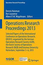 Operations research proceedings 2013 : selected papers of the International Conference on Operations Research, OR2013, organized by the German Operations Research Society (GOR), the Dutch Society of Operations Research (NGB) and Erasmus University Rotterdam, September 3-6, 2013