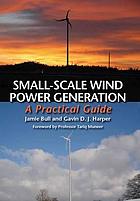 Small-scale wind power generation : a practical guide