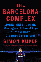 The Barcelona complex : Lionel Messi and the making -- and unmaking -- of the world's greatest soccer club