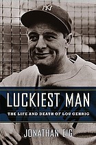 Luckiest man : the life and death of Lou Gehrig