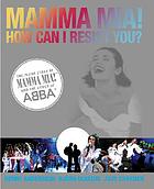 Mamma mia! How can I resist you? : the inside story of Mamma mia! and the songs of ABBA
