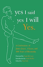 Yes I said yes I will yes : a celebration of James Joyce, Ulysses, and 100 years of Bloomsday