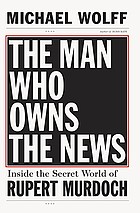 The man who owns the news : inside the secret world of Rupert Murdoch
