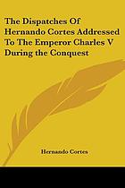 The despatches of Hernando Cortés : the conqueror of Mexico, addressed to the emperor Charles V, written during the conquest, and containing a narrative of its events