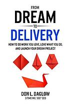 From dream to delivery : how to do work you love, love what you do, and launch your dream project