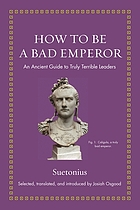 How to be a bad emperor : an ancient guide to truly terrible leaders