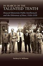 In search of the talented tenth : Howard University public intellectuals and the dilemmas of race, 1926-1970