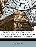 The cathedral church of Amiens, a short history and description of its fabric