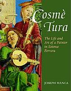 Cosmè Tura : the life and art of a painter in Estense Ferrara